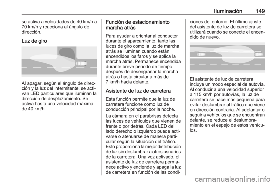 OPEL ASTRA K 2018 Manual de Instrucciones (in Spanish) Iluminación149se activa a velocidades de 40 km/h a
70 km/h y reacciona al ángulo de
dirección.
Luz de giro
Al apagar, según el ángulo de direc‐
ción y la luz del intermitente, se acti‐
van L OPEL ASTRA K 2018 Manual de Instrucciones (in Spanish) Iluminación149se activa a velocidades de 40 km/h a
70 km/h y reacciona al ángulo de
dirección.
Luz de giro
Al apagar, según el ángulo de direc‐
ción y la luz del intermitente, se acti‐
van L