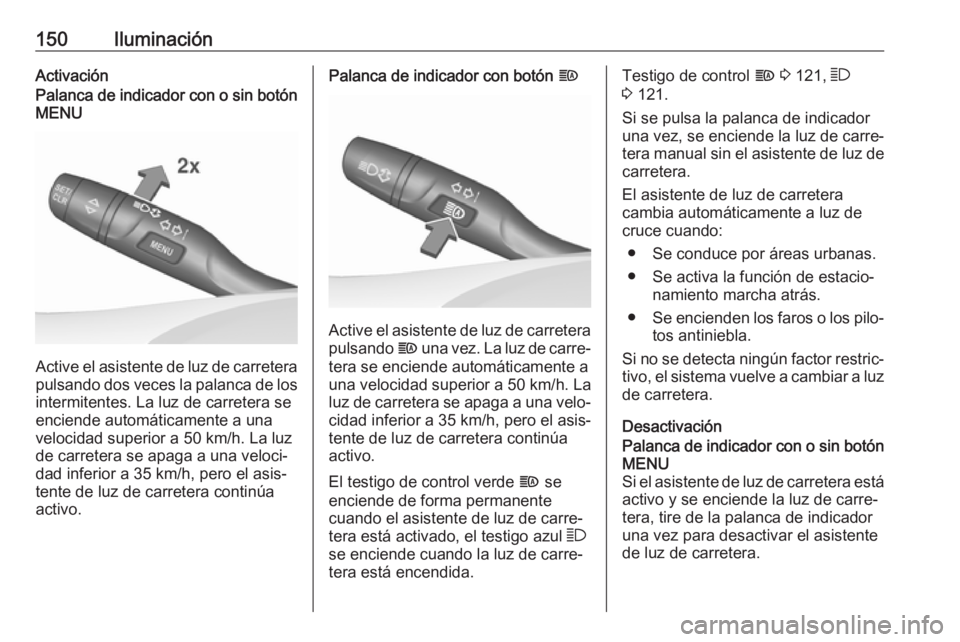 OPEL ASTRA K 2018 Manual de Instrucciones (in Spanish) 150IluminaciónActivaciónPalanca de indicador con o sin botónMENU
Active el asistente de luz de carretera
pulsando dos veces la palanca de los intermitentes. La luz de carretera seenciende automáti OPEL ASTRA K 2018 Manual de Instrucciones (in Spanish) 150IluminaciónActivaciónPalanca de indicador con o sin botónMENU
Active el asistente de luz de carretera
pulsando dos veces la palanca de los intermitentes. La luz de carretera seenciende automáti