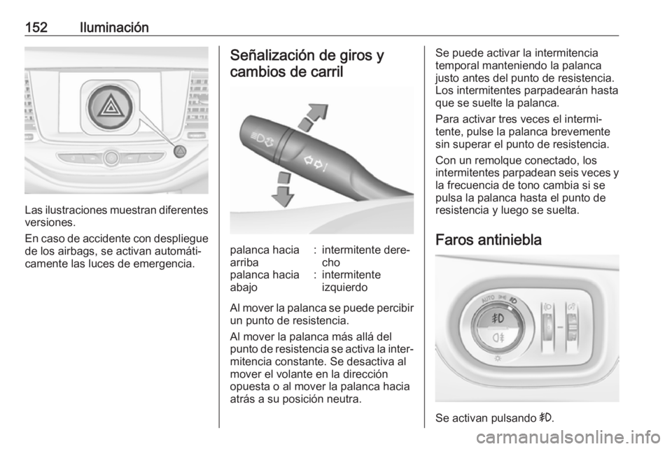 OPEL ASTRA K 2018 Manual de Instrucciones (in Spanish) 152Iluminación
Las ilustraciones muestran diferentes
versiones.
En caso de accidente con despliegue de los airbags, se activan automáti‐
camente las luces de emergencia.
Señalización de giros y
OPEL ASTRA K 2018 Manual de Instrucciones (in Spanish) 152Iluminación
Las ilustraciones muestran diferentes
versiones.
En caso de accidente con despliegue de los airbags, se activan automáti‐
camente las luces de emergencia.
Señalización de giros y