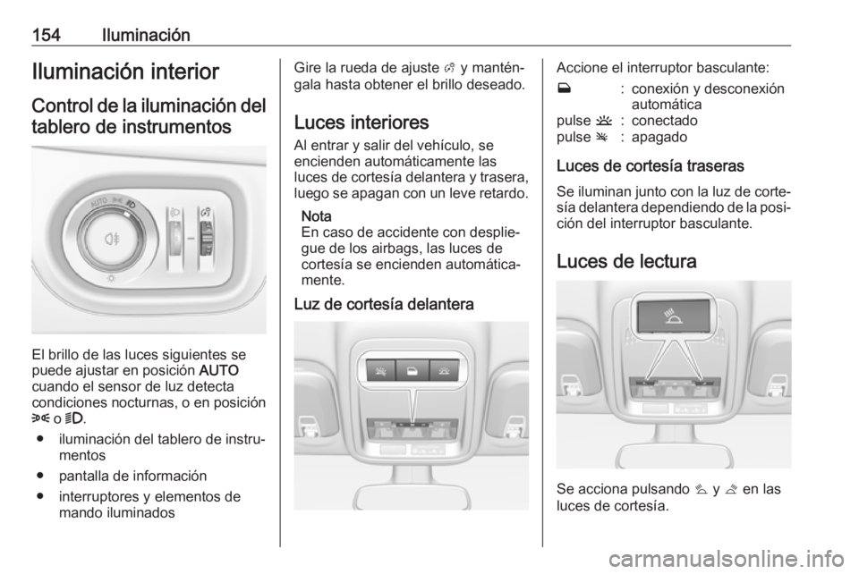 OPEL ASTRA K 2018 Manual de Instrucciones (in Spanish) 154IluminaciónIluminación interior
Control de la iluminación del tablero de instrumentos
El brillo de las luces siguientes se
puede ajustar en posición AUTO
cuando el sensor de luz detecta
condic OPEL ASTRA K 2018 Manual de Instrucciones (in Spanish) 154IluminaciónIluminación interior
Control de la iluminación del tablero de instrumentos
El brillo de las luces siguientes se
puede ajustar en posición AUTO
cuando el sensor de luz detecta
condic