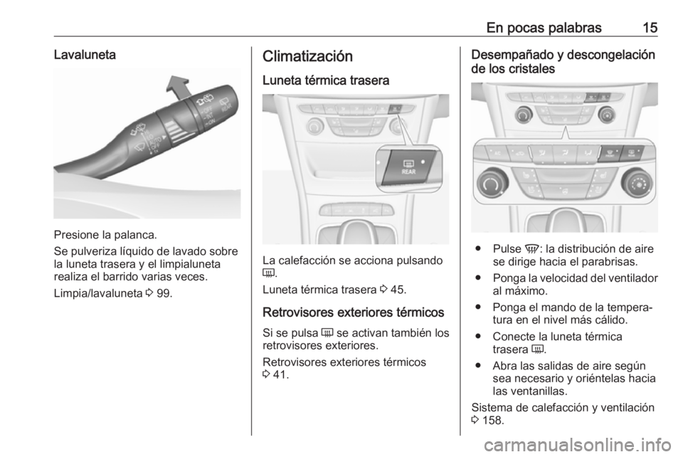 OPEL ASTRA K 2018 Manual de Instrucciones (in Spanish) En pocas palabras15Lavaluneta
Presione la palanca.
Se pulveriza líquido de lavado sobre
la luneta trasera y el limpialuneta
realiza el barrido varias veces.
Limpia/lavaluneta 3 99.
Climatización
Lu OPEL ASTRA K 2018 Manual de Instrucciones (in Spanish) En pocas palabras15Lavaluneta
Presione la palanca.
Se pulveriza líquido de lavado sobre
la luneta trasera y el limpialuneta
realiza el barrido varias veces.
Limpia/lavaluneta 3 99.
Climatización
Lu