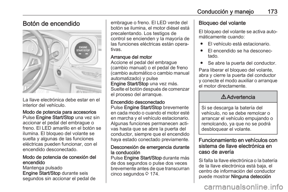 OPEL ASTRA K 2018 Manual de Instrucciones (in Spanish) Conducción y manejo173Botón de encendido
La llave electrónica debe estar en el
interior del vehículo.
Modo de potencia para accesorios
Pulse Engine Start/Stop una vez sin
accionar el pedal del e OPEL ASTRA K 2018 Manual de Instrucciones (in Spanish) Conducción y manejo173Botón de encendido
La llave electrónica debe estar en el
interior del vehículo.
Modo de potencia para accesorios
Pulse Engine Start/Stop una vez sin
accionar el pedal del e