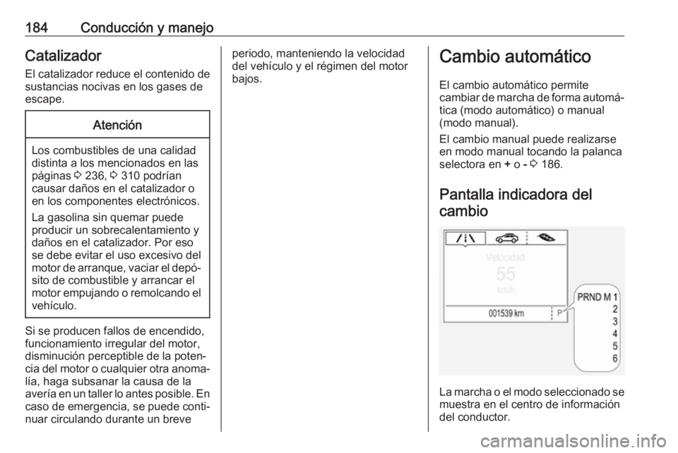 OPEL ASTRA K 2018 Manual de Instrucciones (in Spanish) 184Conducción y manejoCatalizadorEl catalizador reduce el contenido de
sustancias nocivas en los gases de
escape.Atención
Los combustibles de una calidad
distinta a los mencionados en las
páginas OPEL ASTRA K 2018 Manual de Instrucciones (in Spanish) 184Conducción y manejoCatalizadorEl catalizador reduce el contenido de
sustancias nocivas en los gases de
escape.Atención
Los combustibles de una calidad
distinta a los mencionados en las
páginas