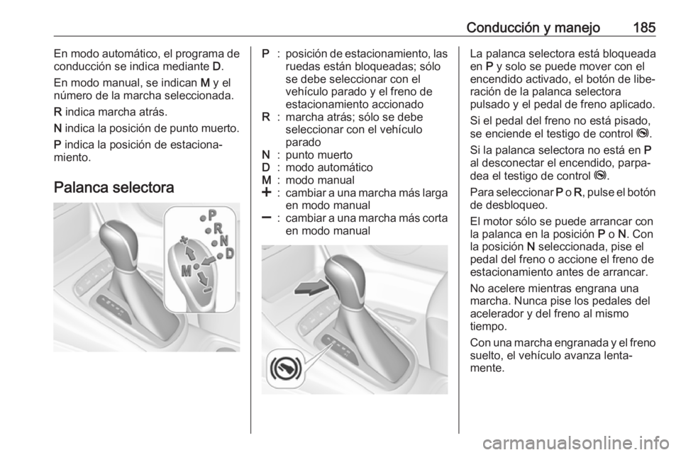 OPEL ASTRA K 2018 Manual de Instrucciones (in Spanish) Conducción y manejo185En modo automático, el programa de
conducción se indica mediante D.
En modo manual, se indican M y el
número de la marcha seleccionada.
R indica marcha atrás.
N indica l OPEL ASTRA K 2018 Manual de Instrucciones (in Spanish) Conducción y manejo185En modo automático, el programa de
conducción se indica mediante D.
En modo manual, se indican M y el
número de la marcha seleccionada.
R indica marcha atrás.
N indica l