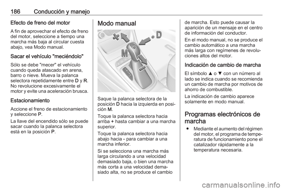 OPEL ASTRA K 2018 Manual de Instrucciones (in Spanish) 186Conducción y manejoEfecto de freno del motorA fin de aprovechar el efecto de freno
del motor, seleccione a tiempo una
marcha más baja al circular cuesta
abajo, vea Modo manual.
Sacar el vehículo OPEL ASTRA K 2018 Manual de Instrucciones (in Spanish) 186Conducción y manejoEfecto de freno del motorA fin de aprovechar el efecto de freno
del motor, seleccione a tiempo una
marcha más baja al circular cuesta
abajo, vea Modo manual.
Sacar el vehículo