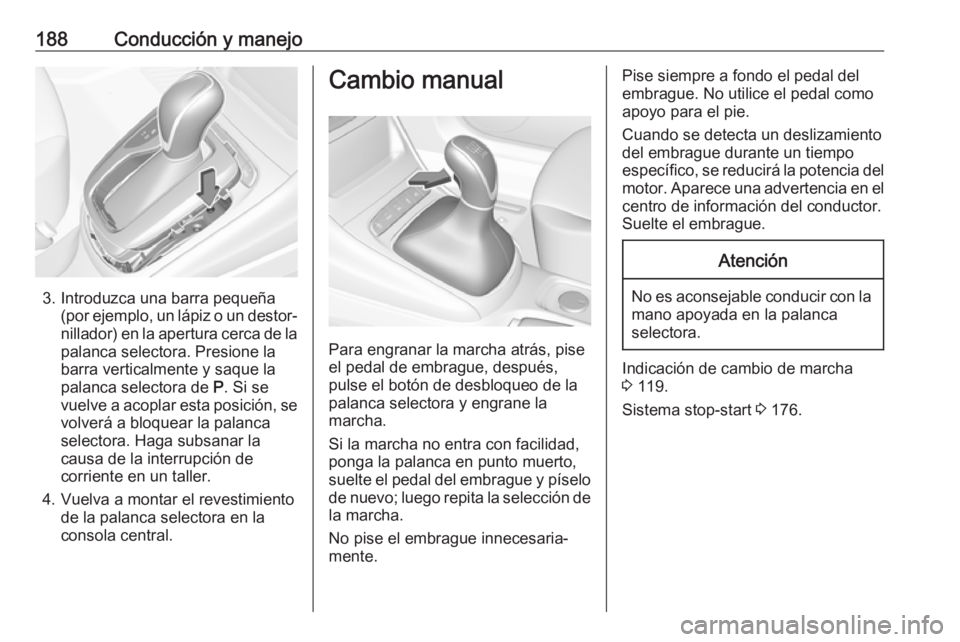 OPEL ASTRA K 2018 Manual de Instrucciones (in Spanish) 188Conducción y manejo
3. Introduzca una barra pequeña(por ejemplo, un lápiz o un destor‐
nillador) en la apertura cerca de la palanca selectora. Presione la
barra verticalmente y saque la
palanc OPEL ASTRA K 2018 Manual de Instrucciones (in Spanish) 188Conducción y manejo
3. Introduzca una barra pequeña(por ejemplo, un lápiz o un destor‐
nillador) en la apertura cerca de la palanca selectora. Presione la
barra verticalmente y saque la
palanc