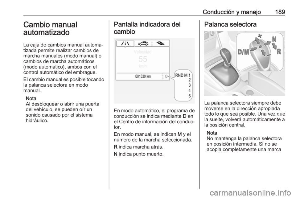 OPEL ASTRA K 2018  Manual de Instrucciones (in Spanish) Conducción y manejo189Cambio manual
automatizado
La caja de cambios manual automa‐
tizada permite realizar cambios de
marcha manuales (modo manual) o
cambios de marcha automáticos
(modo automátic