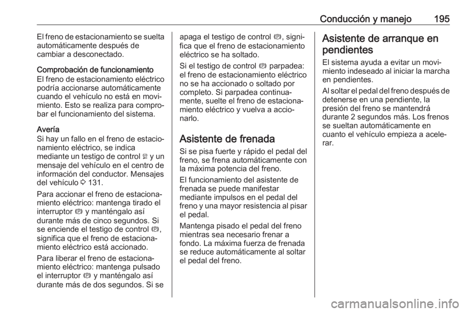 OPEL ASTRA K 2018  Manual de Instrucciones (in Spanish) Conducción y manejo195El freno de estacionamiento se suelta
automáticamente después de
cambiar a desconectado.
Comprobación de funcionamiento
El freno de estacionamiento eléctrico
podría acciona