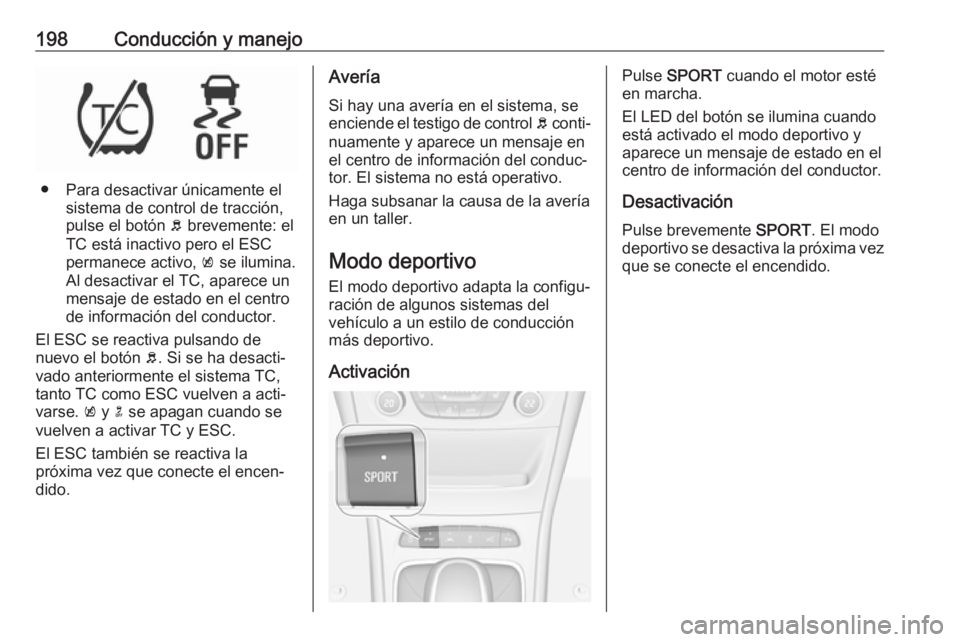 OPEL ASTRA K 2018  Manual de Instrucciones (in Spanish) 198Conducción y manejo
● Para desactivar únicamente elsistema de control de tracción,
pulse el botón  b brevemente: el
TC está inactivo pero el ESC
permanece activo,  k se ilumina.
Al desactiva