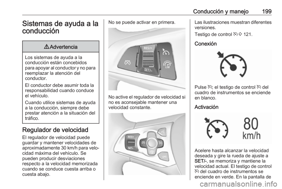 OPEL ASTRA K 2018 Manual de Instrucciones (in Spanish) Conducción y manejo199Sistemas de ayuda a laconducción9 Advertencia
Los sistemas de ayuda a la
conducción están concebidos
para apoyar al conductor y no para reemplazar la atención del
conductor. OPEL ASTRA K 2018 Manual de Instrucciones (in Spanish) Conducción y manejo199Sistemas de ayuda a laconducción9 Advertencia
Los sistemas de ayuda a la
conducción están concebidos
para apoyar al conductor y no para reemplazar la atención del
conductor.
