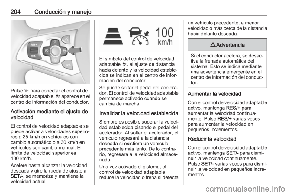 OPEL ASTRA K 2018 Manual de Instrucciones (in Spanish) 204Conducción y manejo
Pulse C para conectar el control de
velocidad adaptable. C aparece en el
centro de información del conductor.
Activación mediante el ajuste de
velocidad
El control de veloci OPEL ASTRA K 2018 Manual de Instrucciones (in Spanish) 204Conducción y manejo
Pulse C para conectar el control de
velocidad adaptable. C aparece en el
centro de información del conductor.
Activación mediante el ajuste de
velocidad
El control de veloci