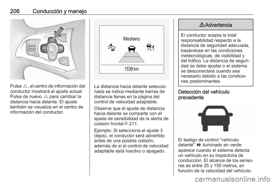 OPEL ASTRA K 2018 Manual de Instrucciones (in Spanish) 206Conducción y manejo
Pulse E, el centro de información del
conductor mostrará el ajuste actual.
Pulse de nuevo E para cambiar la
distancia hacia delante. El ajuste
también se visualiza en el ce OPEL ASTRA K 2018 Manual de Instrucciones (in Spanish) 206Conducción y manejo
Pulse E, el centro de información del
conductor mostrará el ajuste actual.
Pulse de nuevo E para cambiar la
distancia hacia delante. El ajuste
también se visualiza en el ce