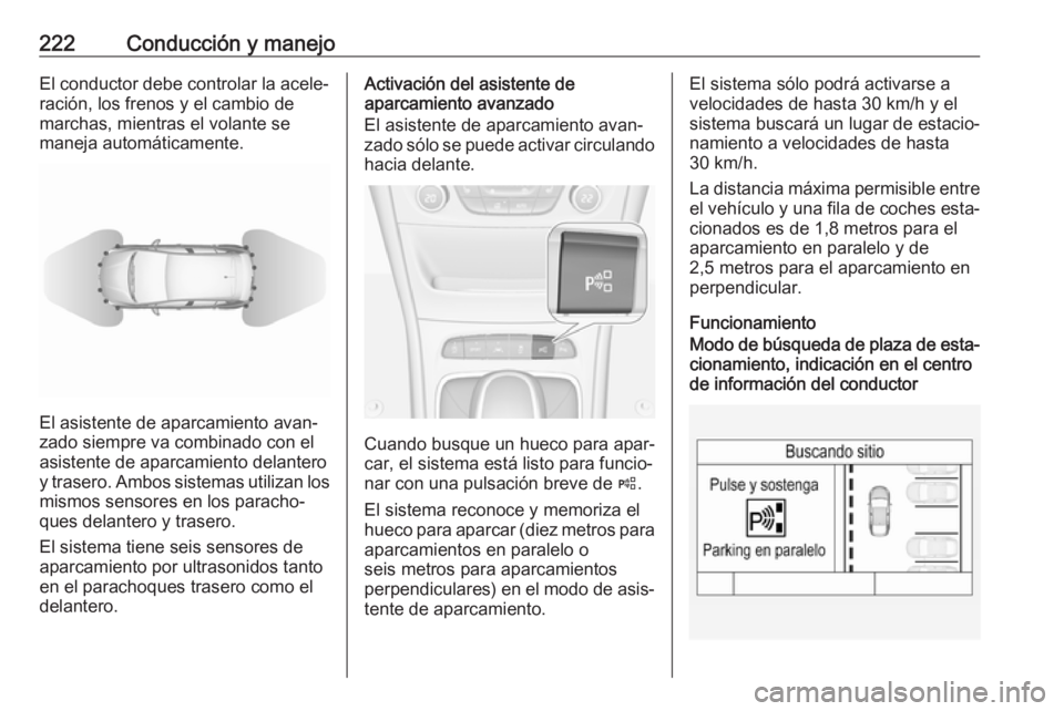 OPEL ASTRA K 2018 Manual de Instrucciones (in Spanish) 222Conducción y manejoEl conductor debe controlar la acele‐ración, los frenos y el cambio de
marchas, mientras el volante se
maneja automáticamente.
El asistente de aparcamiento avan‐
zado siem OPEL ASTRA K 2018 Manual de Instrucciones (in Spanish) 222Conducción y manejoEl conductor debe controlar la acele‐ración, los frenos y el cambio de
marchas, mientras el volante se
maneja automáticamente.
El asistente de aparcamiento avan‐
zado siem