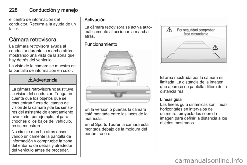 OPEL ASTRA K 2018 Manual de Instrucciones (in Spanish) 228Conducción y manejoel centro de información del
conductor. Recurra a la ayuda de un
taller.
Cámara retrovisora La cámara retrovisora ayuda al
conductor durante la marcha atrás
mostrando una vi OPEL ASTRA K 2018 Manual de Instrucciones (in Spanish) 228Conducción y manejoel centro de información del
conductor. Recurra a la ayuda de un
taller.
Cámara retrovisora La cámara retrovisora ayuda al
conductor durante la marcha atrás
mostrando una vi