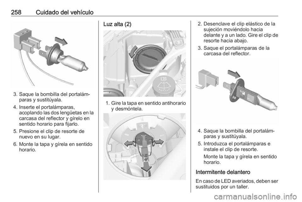 OPEL ASTRA K 2018 Manual de Instrucciones (in Spanish) 258Cuidado del vehículo
3. Saque la bombilla del portalám‐paras y sustitúyala.
4. Inserte el portalámparas, acoplando las dos lengüetas en la
carcasa del reflector y gírelo en
sentido horario OPEL ASTRA K 2018 Manual de Instrucciones (in Spanish) 258Cuidado del vehículo
3. Saque la bombilla del portalám‐paras y sustitúyala.
4. Inserte el portalámparas, acoplando las dos lengüetas en la
carcasa del reflector y gírelo en
sentido horario