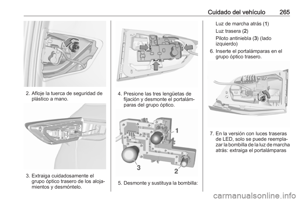 OPEL ASTRA K 2018 Manual de Instrucciones (in Spanish) Cuidado del vehículo265
2. Afloje la tuerca de seguridad deplástico a mano.
3. Extraiga cuidadosamente elgrupo óptico trasero de los aloja‐
mientos y desmóntelo.
4. Presione las tres lengüetas OPEL ASTRA K 2018 Manual de Instrucciones (in Spanish) Cuidado del vehículo265
2. Afloje la tuerca de seguridad deplástico a mano.
3. Extraiga cuidadosamente elgrupo óptico trasero de los aloja‐
mientos y desmóntelo.
4. Presione las tres lengüetas