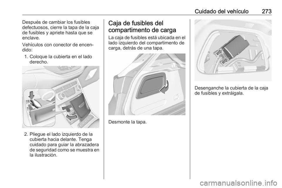 OPEL ASTRA K 2018 Manual de Instrucciones (in Spanish) Cuidado del vehículo273Después de cambiar los fusibles
defectuosos, cierre la tapa de la caja de fusibles y apriete hasta que se
enclave.
Vehículos con conector de encen‐
dido:
1. Coloque la cubi OPEL ASTRA K 2018 Manual de Instrucciones (in Spanish) Cuidado del vehículo273Después de cambiar los fusibles
defectuosos, cierre la tapa de la caja de fusibles y apriete hasta que se
enclave.
Vehículos con conector de encen‐
dido:
1. Coloque la cubi