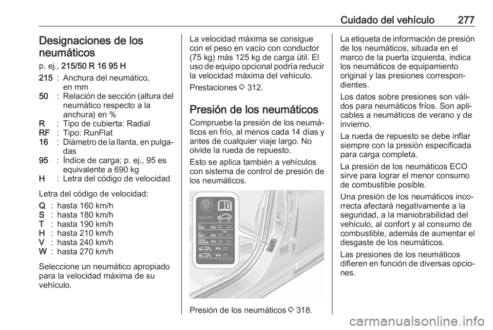 OPEL ASTRA K 2018 Manual de Instrucciones (in Spanish) Cuidado del vehículo277Designaciones de los
neumáticos
p. ej., 215/50 R 16 95 H215:Anchura del neumático,
en mm50:Relación de sección (altura del
neumático respecto a la
anchura) en %R:Tipo de OPEL ASTRA K 2018 Manual de Instrucciones (in Spanish) Cuidado del vehículo277Designaciones de los
neumáticos
p. ej., 215/50 R 16 95 H215:Anchura del neumático,
en mm50:Relación de sección (altura del
neumático respecto a la
anchura) en %R:Tipo de
