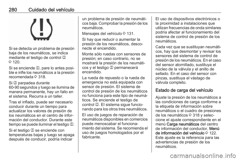 OPEL ASTRA K 2018 Manual de Instrucciones (in Spanish) 280Cuidado del vehículo
Si se detecta un problema de presión
baja de los neumáticos, se indica
mediante el testigo de control w
3 120.
Si se enciende w, pare lo antes posi‐
ble e infle los neu OPEL ASTRA K 2018 Manual de Instrucciones (in Spanish) 280Cuidado del vehículo
Si se detecta un problema de presión
baja de los neumáticos, se indica
mediante el testigo de control w
3 120.
Si se enciende w, pare lo antes posi‐
ble e infle los neu