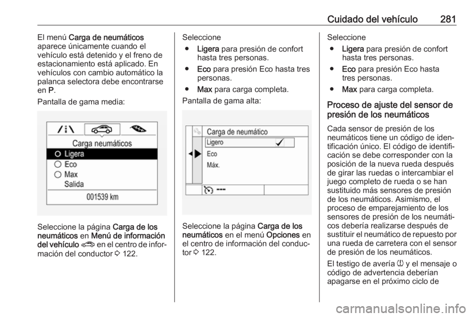 OPEL ASTRA K 2018 Manual de Instrucciones (in Spanish) Cuidado del vehículo281El menú Carga de neumáticos
aparece únicamente cuando el
vehículo está detenido y el freno de
estacionamiento está aplicado. En
vehículos con cambio automático la
palan OPEL ASTRA K 2018 Manual de Instrucciones (in Spanish) Cuidado del vehículo281El menú Carga de neumáticos
aparece únicamente cuando el
vehículo está detenido y el freno de
estacionamiento está aplicado. En
vehículos con cambio automático la
palan