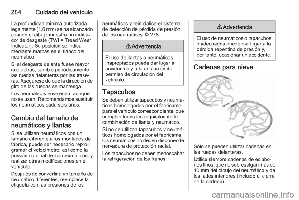 OPEL ASTRA K 2018 Manual de Instrucciones (in Spanish) 284Cuidado del vehículoLa profundidad mínima autorizada
legalmente (1,6 mm) se ha alcanzado
cuando el dibujo muestra un indica‐
dor de desgaste (TWI = Tread Wear
Indicator). Su posición se indica OPEL ASTRA K 2018 Manual de Instrucciones (in Spanish) 284Cuidado del vehículoLa profundidad mínima autorizada
legalmente (1,6 mm) se ha alcanzado
cuando el dibujo muestra un indica‐
dor de desgaste (TWI = Tread Wear
Indicator). Su posición se indica