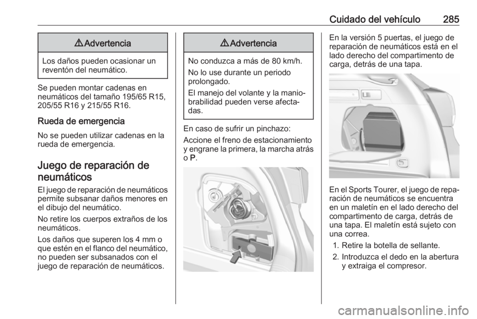 OPEL ASTRA K 2018 Manual de Instrucciones (in Spanish) Cuidado del vehículo2859Advertencia
Los daños pueden ocasionar un
reventón del neumático.
Se pueden montar cadenas en
neumáticos del tamaño 195/65 R15,
205/55 R16 y 215/55 R16.
Rueda de emergenc OPEL ASTRA K 2018 Manual de Instrucciones (in Spanish) Cuidado del vehículo2859Advertencia
Los daños pueden ocasionar un
reventón del neumático.
Se pueden montar cadenas en
neumáticos del tamaño 195/65 R15,
205/55 R16 y 215/55 R16.
Rueda de emergenc