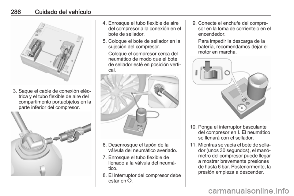 OPEL ASTRA K 2018 Manual de Instrucciones (in Spanish) 286Cuidado del vehículo
3. Saque el cable de conexión eléc‐trica y el tubo flexible de aire del
compartimento portaobjetos en la
parte inferior del compresor.
4. Enrosque el tubo flexible de aire OPEL ASTRA K 2018 Manual de Instrucciones (in Spanish) 286Cuidado del vehículo
3. Saque el cable de conexión eléc‐trica y el tubo flexible de aire del
compartimento portaobjetos en la
parte inferior del compresor.
4. Enrosque el tubo flexible de aire
