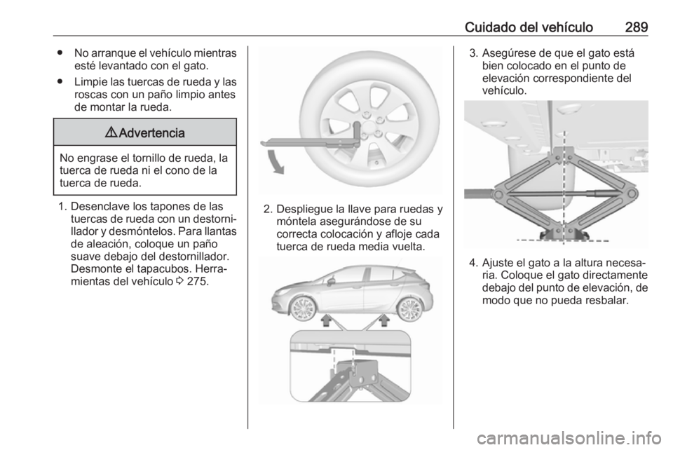 OPEL ASTRA K 2018 Manual de Instrucciones (in Spanish) Cuidado del vehículo289●No arranque el vehículo mientras
esté levantado con el gato.
● Limpie las tuercas de rueda y las
roscas con un paño limpio antes
de montar la rueda.9 Advertencia
No eng OPEL ASTRA K 2018 Manual de Instrucciones (in Spanish) Cuidado del vehículo289●No arranque el vehículo mientras
esté levantado con el gato.
● Limpie las tuercas de rueda y las
roscas con un paño limpio antes
de montar la rueda.9 Advertencia
No eng