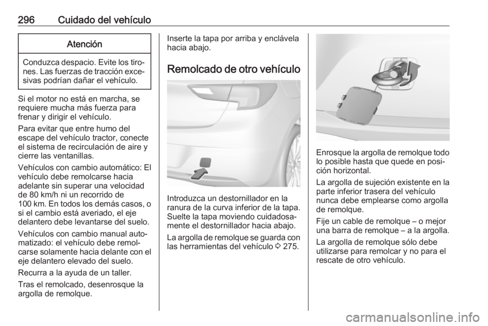 OPEL ASTRA K 2018 Manual de Instrucciones (in Spanish) 296Cuidado del vehículoAtención
Conduzca despacio. Evite los tiro‐nes. Las fuerzas de tracción exce‐sivas podrían dañar el vehículo.
Si el motor no está en marcha, se
requiere mucha más fu OPEL ASTRA K 2018 Manual de Instrucciones (in Spanish) 296Cuidado del vehículoAtención
Conduzca despacio. Evite los tiro‐nes. Las fuerzas de tracción exce‐sivas podrían dañar el vehículo.
Si el motor no está en marcha, se
requiere mucha más fu