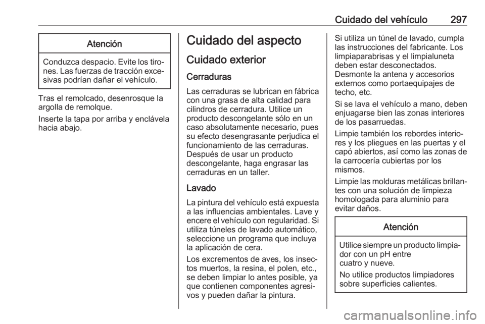 OPEL ASTRA K 2018 Manual de Instrucciones (in Spanish) Cuidado del vehículo297Atención
Conduzca despacio. Evite los tiro‐nes. Las fuerzas de tracción exce‐sivas podrían dañar el vehículo.
Tras el remolcado, desenrosque la
argolla de remolque.
In OPEL ASTRA K 2018 Manual de Instrucciones (in Spanish) Cuidado del vehículo297Atención
Conduzca despacio. Evite los tiro‐nes. Las fuerzas de tracción exce‐sivas podrían dañar el vehículo.
Tras el remolcado, desenrosque la
argolla de remolque.
In