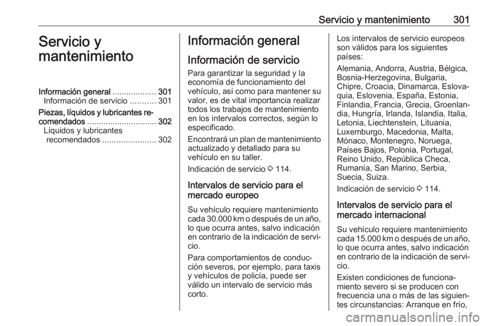 OPEL ASTRA K 2018 Manual de Instrucciones (in Spanish) Servicio y mantenimiento301Servicio y
mantenimientoInformación general ...................301
Información de servicio ...........301
Piezas, líquidos y lubricantes re‐
comendados ................ OPEL ASTRA K 2018 Manual de Instrucciones (in Spanish) Servicio y mantenimiento301Servicio y
mantenimientoInformación general ...................301
Información de servicio ...........301
Piezas, líquidos y lubricantes re‐
comendados ................