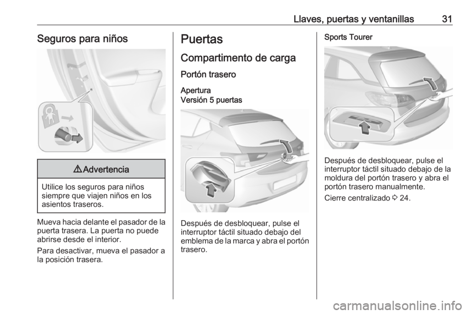 OPEL ASTRA K 2018 Manual de Instrucciones (in Spanish) Llaves, puertas y ventanillas31Seguros para niños9Advertencia
Utilice los seguros para niños
siempre que viajen niños en los
asientos traseros.
Mueva hacia delante el pasador de la puerta trasera. OPEL ASTRA K 2018 Manual de Instrucciones (in Spanish) Llaves, puertas y ventanillas31Seguros para niños9Advertencia
Utilice los seguros para niños
siempre que viajen niños en los
asientos traseros.
Mueva hacia delante el pasador de la puerta trasera.