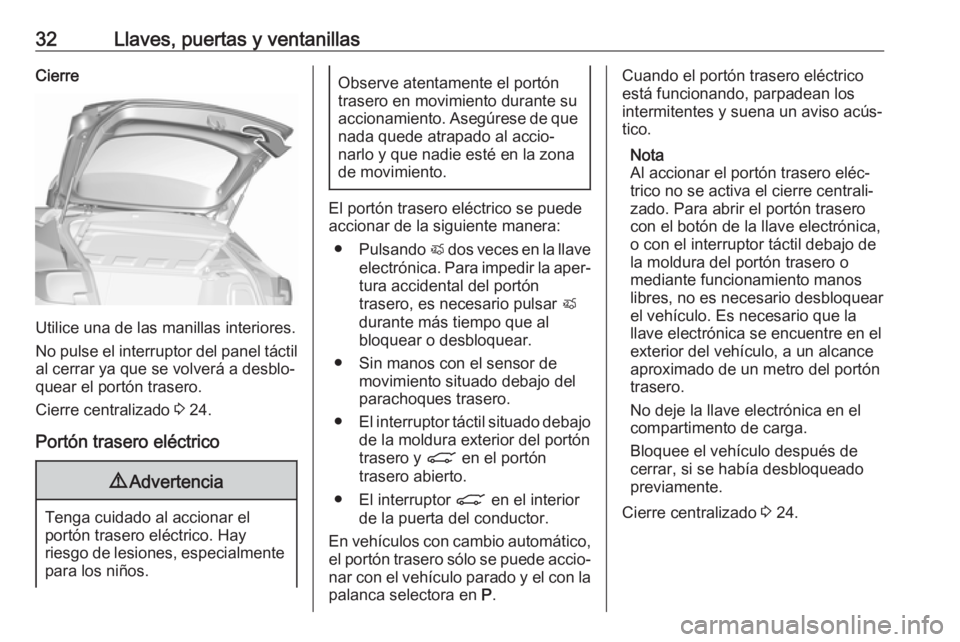 OPEL ASTRA K 2018 Manual de Instrucciones (in Spanish) 32Llaves, puertas y ventanillasCierre
Utilice una de las manillas interiores.
No pulse el interruptor del panel táctil
al cerrar ya que se volverá a desblo‐
quear el portón trasero.
Cierre centra OPEL ASTRA K 2018 Manual de Instrucciones (in Spanish) 32Llaves, puertas y ventanillasCierre
Utilice una de las manillas interiores.
No pulse el interruptor del panel táctil
al cerrar ya que se volverá a desblo‐
quear el portón trasero.
Cierre centra