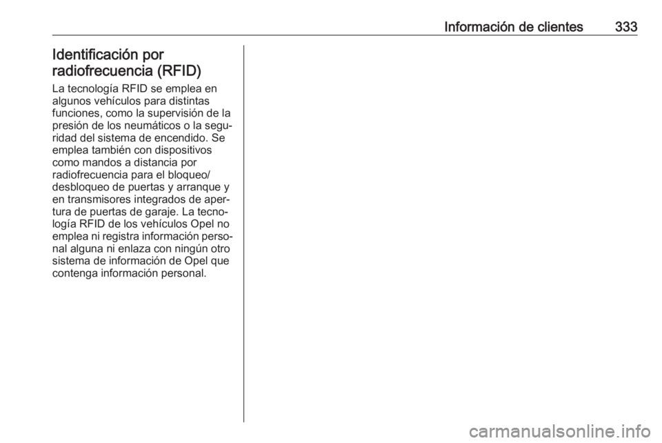 OPEL ASTRA K 2018 Manual de Instrucciones (in Spanish) Información de clientes333Identificación por
radiofrecuencia (RFID)
La tecnología RFID se emplea en
algunos vehículos para distintas
funciones, como la supervisión de la
presión de los neumátic OPEL ASTRA K 2018 Manual de Instrucciones (in Spanish) Información de clientes333Identificación por
radiofrecuencia (RFID)
La tecnología RFID se emplea en
algunos vehículos para distintas
funciones, como la supervisión de la
presión de los neumátic