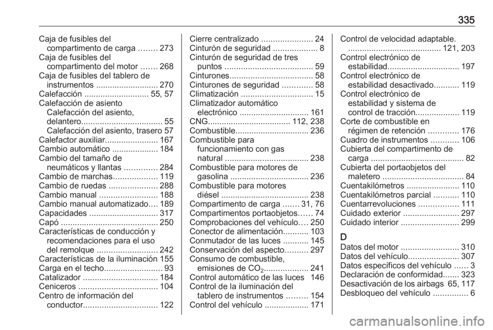 OPEL ASTRA K 2018 Manual de Instrucciones (in Spanish) 335Caja de fusibles delcompartimento de carga ........273
Caja de fusibles del compartimento del motor .......268
Caja de fusibles del tablero de instrumentos ........................... 270
Calefac OPEL ASTRA K 2018 Manual de Instrucciones (in Spanish) 335Caja de fusibles delcompartimento de carga ........273
Caja de fusibles del compartimento del motor .......268
Caja de fusibles del tablero de instrumentos ........................... 270
Calefac