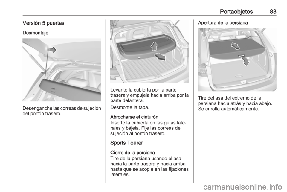OPEL ASTRA K 2018 Manual de Instrucciones (in Spanish) Portaobjetos83Versión 5 puertasDesmontaje
Desenganche las correas de sujecióndel portón trasero.
Levante la cubierta por la parte
trasera y empújela hacia arriba por la
parte delantera.
Desmonte l OPEL ASTRA K 2018 Manual de Instrucciones (in Spanish) Portaobjetos83Versión 5 puertasDesmontaje
Desenganche las correas de sujecióndel portón trasero.
Levante la cubierta por la parte
trasera y empújela hacia arriba por la
parte delantera.
Desmonte l