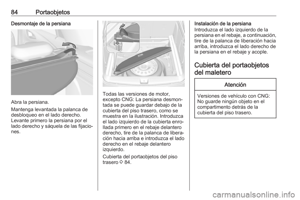 OPEL ASTRA K 2018 Manual de Instrucciones (in Spanish) 84PortaobjetosDesmontaje de la persiana
Abra la persiana.
Mantenga levantada la palanca de
desbloqueo en el lado derecho.
Levante primero la persiana por el lado derecho y sáquela de las fijacio‐ n OPEL ASTRA K 2018 Manual de Instrucciones (in Spanish) 84PortaobjetosDesmontaje de la persiana
Abra la persiana.
Mantenga levantada la palanca de
desbloqueo en el lado derecho.
Levante primero la persiana por el lado derecho y sáquela de las fijacio‐ n