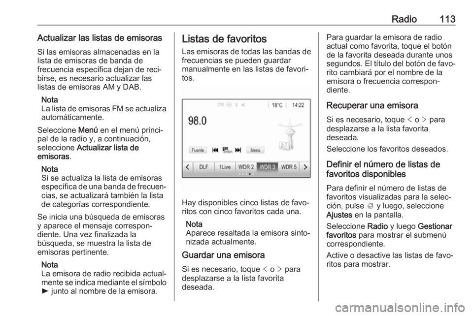 OPEL ASTRA K 2018.5 Manual de infoentretenimiento (in Spanish) Radio113Actualizar las listas de emisorasSi las emisoras almacenadas en la
lista de emisoras de banda de
frecuencia específica dejan de reci‐
birse, es necesario actualizar las
listas de emisoras A OPEL ASTRA K 2018.5 Manual de infoentretenimiento (in Spanish) Radio113Actualizar las listas de emisorasSi las emisoras almacenadas en la
lista de emisoras de banda de
frecuencia específica dejan de reci‐
birse, es necesario actualizar las
listas de emisoras A