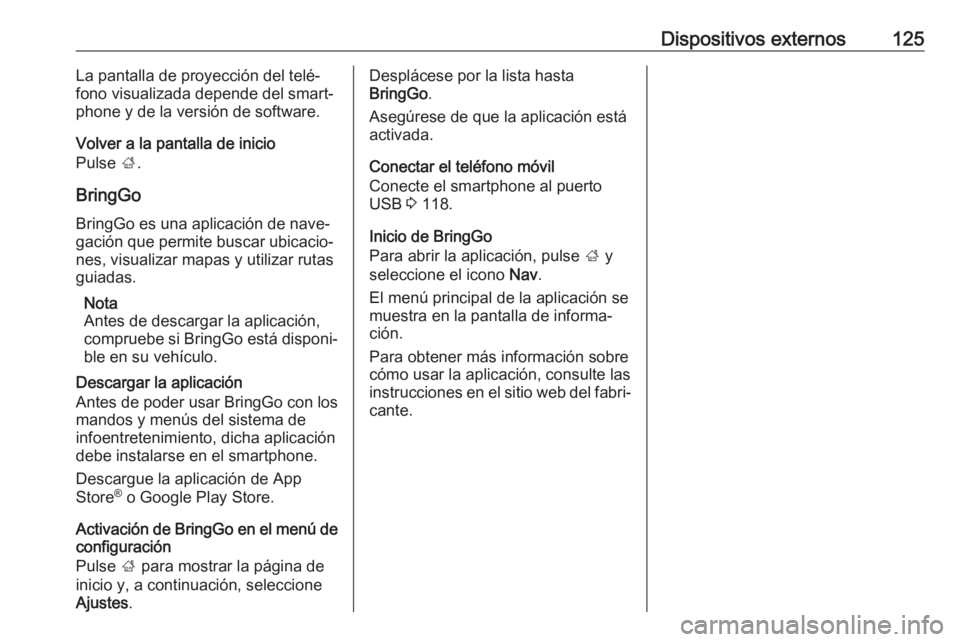 OPEL ASTRA K 2018.5 Manual de infoentretenimiento (in Spanish) Dispositivos externos125La pantalla de proyección del telé‐
fono visualizada depende del smart‐ phone y de la versión de software.
Volver a la pantalla de inicio
Pulse ;.
BringGo BringGo es un OPEL ASTRA K 2018.5 Manual de infoentretenimiento (in Spanish) Dispositivos externos125La pantalla de proyección del telé‐
fono visualizada depende del smart‐ phone y de la versión de software.
Volver a la pantalla de inicio
Pulse ;.
BringGo BringGo es un