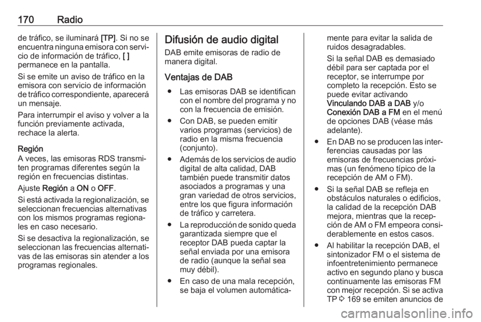 OPEL ASTRA K 2018.5  Manual de infoentretenimiento (in Spanish) 170Radiode tráfico, se iluminará [TP]. Si no se
encuentra ninguna emisora con servi‐
cio de información de tráfico,  [ ]
permanece en la pantalla.
Si se emite un aviso de tráfico en la
emisora 