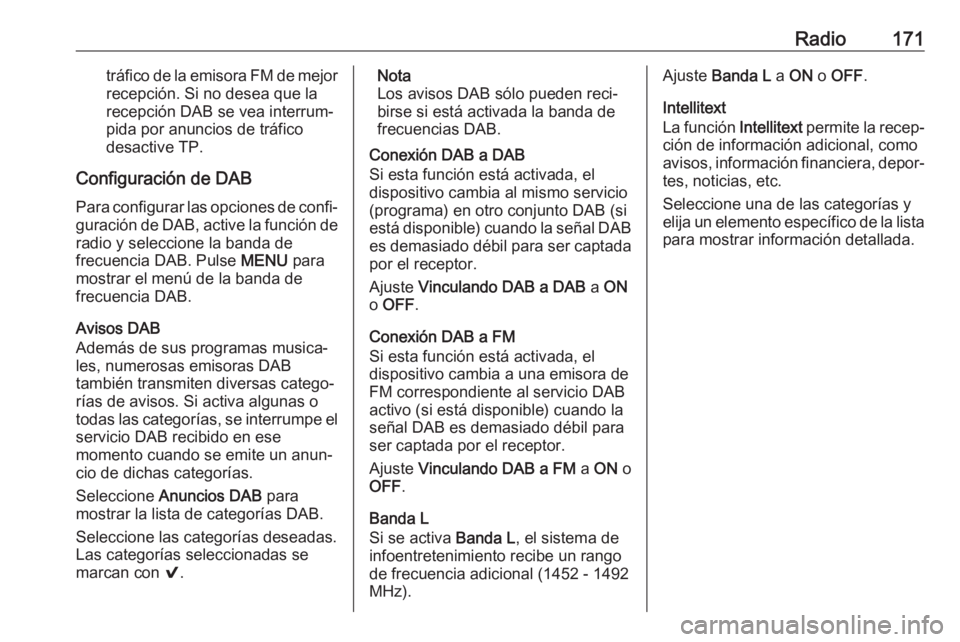OPEL ASTRA K 2018.5 Manual de infoentretenimiento (in Spanish) Radio171tráfico de la emisora FM de mejorrecepción. Si no desea que larecepción DAB se vea interrum‐
pida por anuncios de tráfico
desactive TP.
Configuración de DAB Para configurar las opciones OPEL ASTRA K 2018.5 Manual de infoentretenimiento (in Spanish) Radio171tráfico de la emisora FM de mejorrecepción. Si no desea que larecepción DAB se vea interrum‐
pida por anuncios de tráfico
desactive TP.
Configuración de DAB Para configurar las opciones