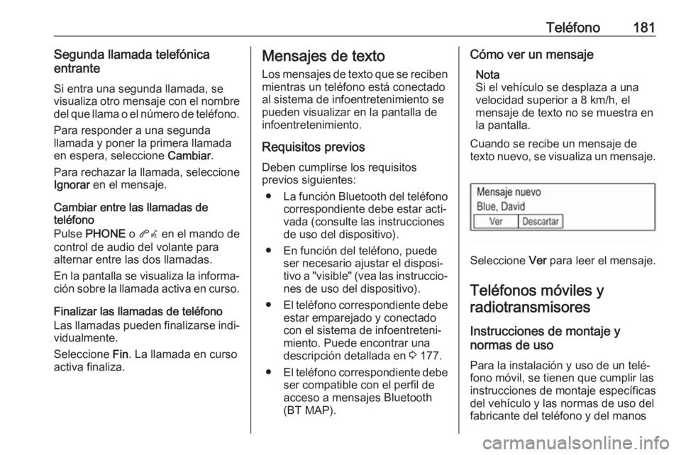 OPEL ASTRA K 2018.5 Manual de infoentretenimiento (in Spanish) Teléfono181Segunda llamada telefónica
entrante
Si entra una segunda llamada, se
visualiza otro mensaje con el nombre
del que llama o el número de teléfono.
Para responder a una segunda
llamada y p OPEL ASTRA K 2018.5 Manual de infoentretenimiento (in Spanish) Teléfono181Segunda llamada telefónica
entrante
Si entra una segunda llamada, se
visualiza otro mensaje con el nombre
del que llama o el número de teléfono.
Para responder a una segunda
llamada y p
