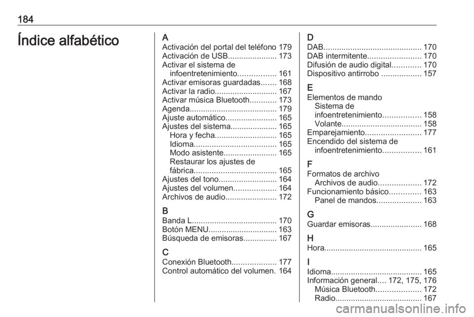 OPEL ASTRA K 2018.5 Manual de infoentretenimiento (in Spanish) 184Índice alfabéticoAActivación del portal del teléfono 179
Activación de USB ......................173
Activar el sistema de infoentretenimiento .................161
Activar emisoras guardadas . OPEL ASTRA K 2018.5 Manual de infoentretenimiento (in Spanish) 184Índice alfabéticoAActivación del portal del teléfono 179
Activación de USB ......................173
Activar el sistema de infoentretenimiento .................161
Activar emisoras guardadas .