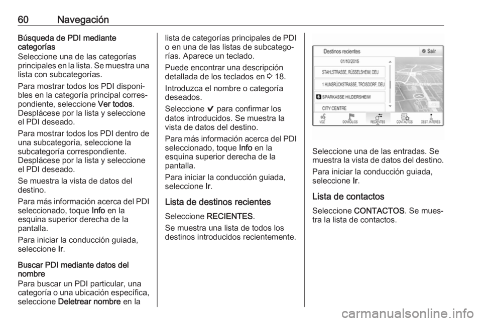 OPEL ASTRA K 2018.5 Manual de infoentretenimiento (in Spanish) 60NavegaciónBúsqueda de PDI mediante
categorías
Seleccione una de las categorías principales en la lista. Se muestra una
lista con subcategorías.
Para mostrar todos los PDI disponi‐
bles en la OPEL ASTRA K 2018.5 Manual de infoentretenimiento (in Spanish) 60NavegaciónBúsqueda de PDI mediante
categorías
Seleccione una de las categorías principales en la lista. Se muestra una
lista con subcategorías.
Para mostrar todos los PDI disponi‐
bles en la