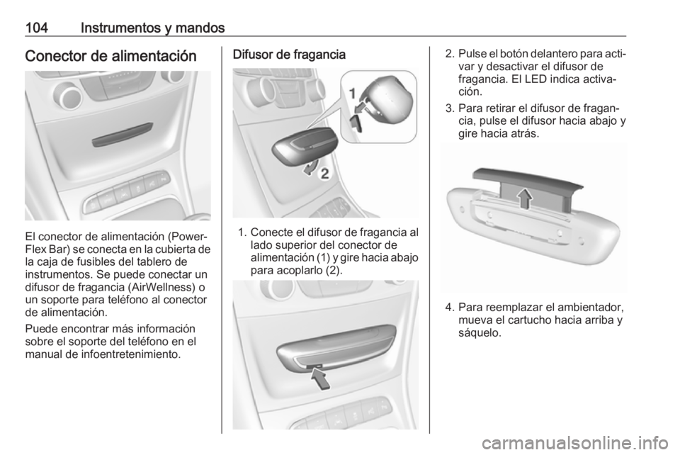 OPEL ASTRA K 2018.5 Manual de Instrucciones (in Spanish) 104Instrumentos y mandosConector de alimentación
El conector de alimentación (Power‐
Flex Bar) se conecta en la cubierta de
la caja de fusibles del tablero de
instrumentos. Se puede conectar un
di OPEL ASTRA K 2018.5 Manual de Instrucciones (in Spanish) 104Instrumentos y mandosConector de alimentación
El conector de alimentación (Power‐
Flex Bar) se conecta en la cubierta de
la caja de fusibles del tablero de
instrumentos. Se puede conectar un
di