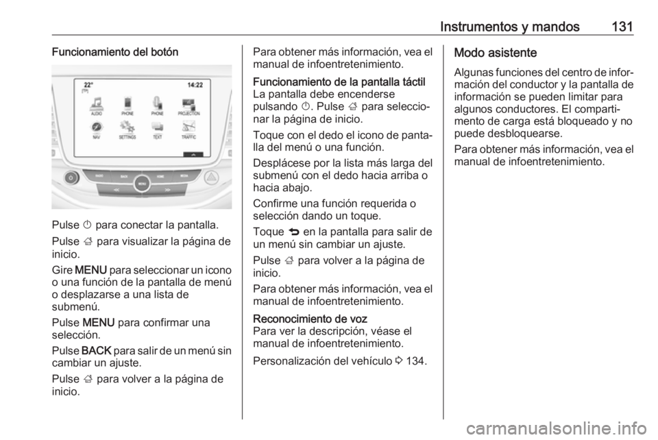 OPEL ASTRA K 2018.5 Manual de Instrucciones (in Spanish) Instrumentos y mandos131Funcionamiento del botón
Pulse X para conectar la pantalla.
Pulse ; para visualizar la página de
inicio.
Gire MENU para seleccionar un icono
o una función de la pantalla OPEL ASTRA K 2018.5 Manual de Instrucciones (in Spanish) Instrumentos y mandos131Funcionamiento del botón
Pulse X para conectar la pantalla.
Pulse ; para visualizar la página de
inicio.
Gire MENU para seleccionar un icono
o una función de la pantalla