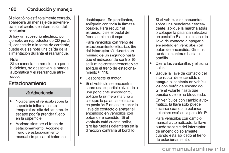 OPEL ASTRA K 2018.5 Manual de Instrucciones (in Spanish) 180Conducción y manejoSi el capó no está totalmente cerrado,aparecerá un mensaje de adverten‐
cia en el centro de información del
conductor.
Si hay un accesorio eléctrico, por
ejemplo, un repr OPEL ASTRA K 2018.5 Manual de Instrucciones (in Spanish) 180Conducción y manejoSi el capó no está totalmente cerrado,aparecerá un mensaje de adverten‐
cia en el centro de información del
conductor.
Si hay un accesorio eléctrico, por
ejemplo, un repr