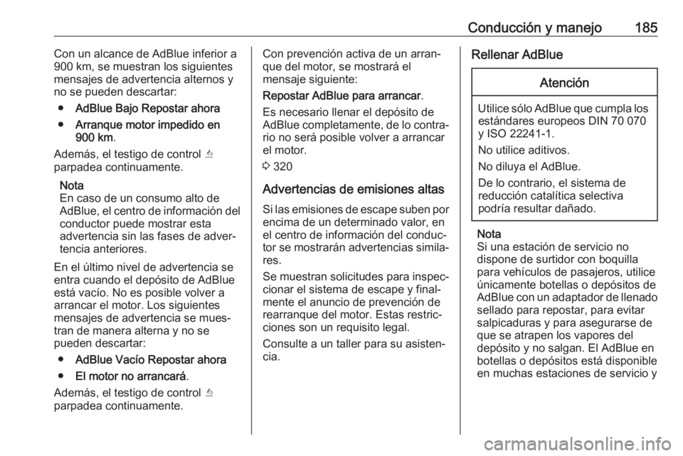 OPEL ASTRA K 2018.5 Manual de Instrucciones (in Spanish) Conducción y manejo185Con un alcance de AdBlue inferior a
900 km, se muestran los siguientes
mensajes de advertencia alternos y no se pueden descartar:
● AdBlue Bajo Repostar ahora
● Arranque mot OPEL ASTRA K 2018.5 Manual de Instrucciones (in Spanish) Conducción y manejo185Con un alcance de AdBlue inferior a
900 km, se muestran los siguientes
mensajes de advertencia alternos y no se pueden descartar:
● AdBlue Bajo Repostar ahora
● Arranque mot