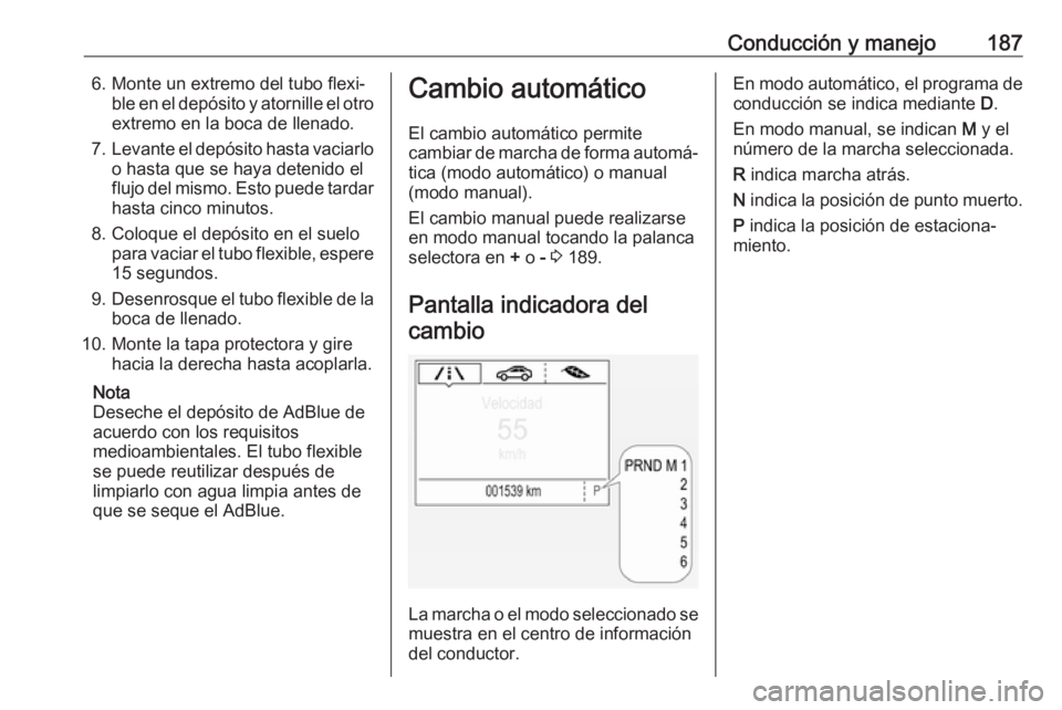 OPEL ASTRA K 2018.5 Manual de Instrucciones (in Spanish) Conducción y manejo1876. Monte un extremo del tubo flexi‐ble en el depósito y atornille el otroextremo en la boca de llenado.
7. Levante el depósito hasta vaciarlo
o hasta que se haya detenido el OPEL ASTRA K 2018.5 Manual de Instrucciones (in Spanish) Conducción y manejo1876. Monte un extremo del tubo flexi‐ble en el depósito y atornille el otroextremo en la boca de llenado.
7. Levante el depósito hasta vaciarlo
o hasta que se haya detenido el