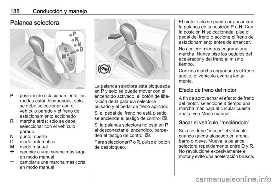 OPEL ASTRA K 2018.5 Manual de Instrucciones (in Spanish) 188Conducción y manejoPalanca selectoraP:posición de estacionamiento, las
ruedas están bloqueadas; sólo
se debe seleccionar con el
vehículo parado y el freno de
estacionamiento accionadoR:marcha OPEL ASTRA K 2018.5 Manual de Instrucciones (in Spanish) 188Conducción y manejoPalanca selectoraP:posición de estacionamiento, las
ruedas están bloqueadas; sólo
se debe seleccionar con el
vehículo parado y el freno de
estacionamiento accionadoR:marcha